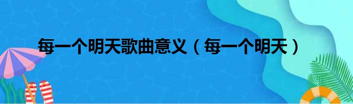 每一个明天歌曲意义（每一个明天）