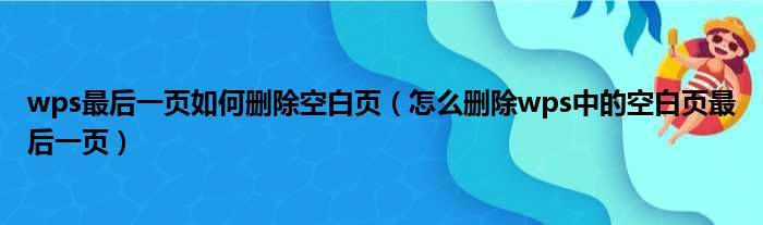 wps最后一页如何删除空白页（怎么删除wps中的空白页最后一页）