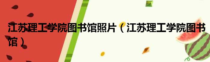 江苏理工学院图书馆照片（江苏理工学院图书馆）
