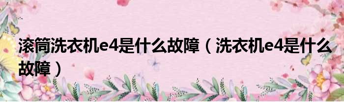 滚筒洗衣机e4是什么故障（洗衣机e4是什么故障）