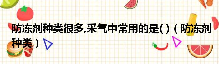 防冻剂种类很多,采气中常用的是( )（防冻剂种类）
