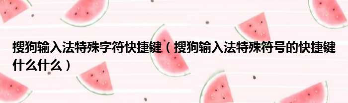搜狗输入法特殊字符快捷键（搜狗输入法特殊符号的快捷键什么什么）
