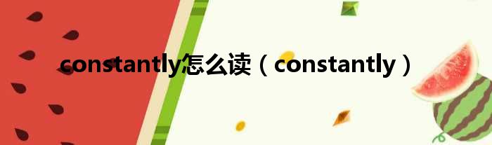 constantly怎么读（constantly）