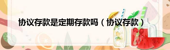 协议存款是定期存款吗（协议存款）