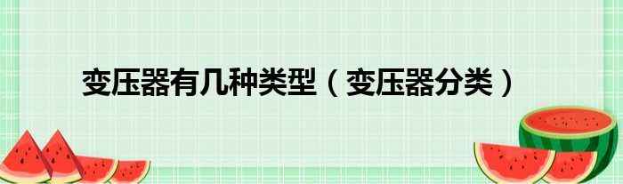 变压器有几种类型（变压器分类）