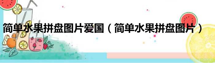 简单水果拼盘图片爱国（简单水果拼盘图片）