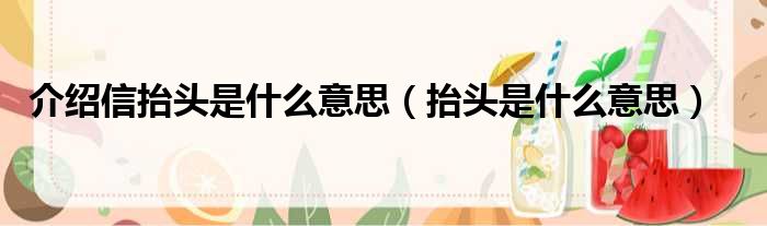 介绍信抬头是什么意思（抬头是什么意思）