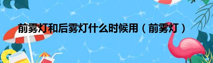 前雾灯和后雾灯什么时候用（前雾灯）