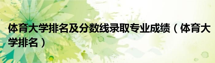 体育大学排名及分数线录取专业成绩（体育大学排名）