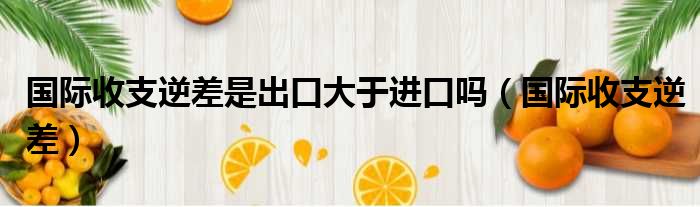 国际收支逆差是出口大于进口吗（国际收支逆差）