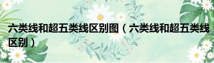 六类线和超五类线区别图（六类线和超五类线区别）