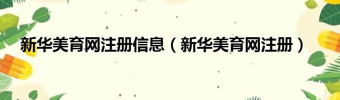 新华美育网注册信息（新华美育网注册）