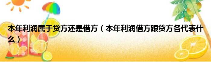 本年利润属于贷方还是借方（本年利润借方跟贷方各代表什么）