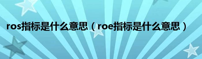 ros指标是什么意思（roe指标是什么意思）