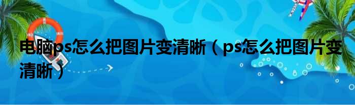 电脑ps怎么把图片变清晰（ps怎么把图片变清晰）