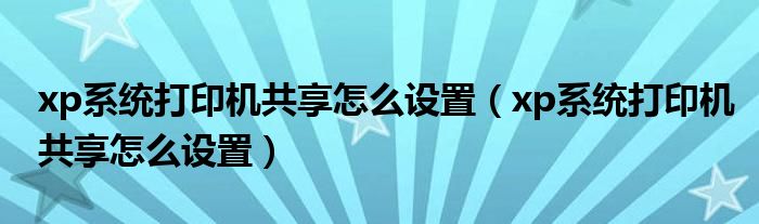 xp系统打印机共享怎么设置（xp系统打印机共享怎么设置）