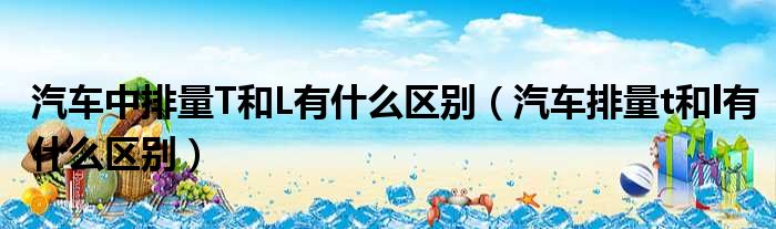 汽车中排量T和L有什么区别（汽车排量t和l有什么区别）