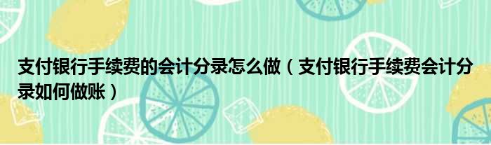 支付银行手续费的会计分录怎么做（支付银行手续费会计分录如何做账）