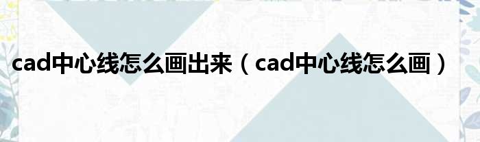 cad中心线怎么画出来（cad中心线怎么画）