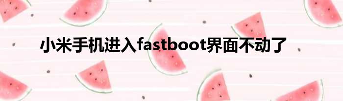 小米手机进入fastboot界面不动了