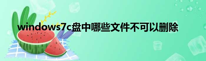 windows7c盘中哪些文件不可以删除
