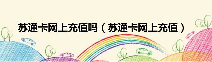 苏通卡网上充值吗（苏通卡网上充值）