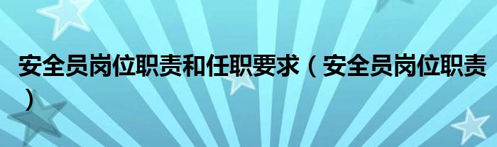 安全员岗位职责和任职要求（安全员岗位职责）
