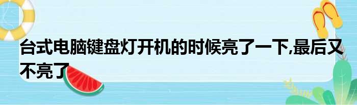 台式电脑键盘灯开机的时候亮了一下,最后又不亮了