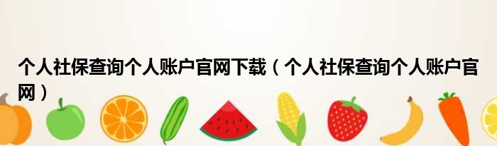 个人社保查询个人账户官网下载（个人社保查询个人账户官网）