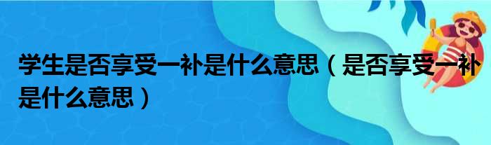 学生是否享受一补是什么意思（是否享受一补是什么意思）