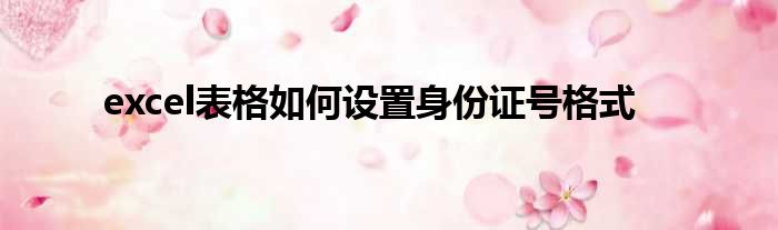 excel表格如何设置身份证号格式