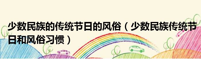 少数民族的传统节日的风俗（少数民族传统节日和风俗习惯）