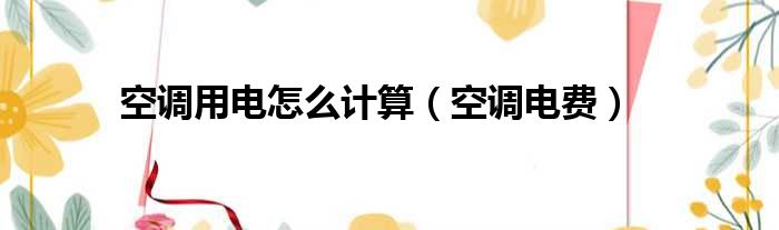 空调用电怎么计算（空调电费）
