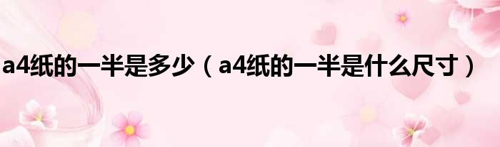 a4纸的一半是多少（a4纸的一半是什么尺寸）