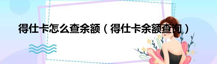 得仕卡怎么查余额（得仕卡余额查询）