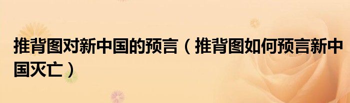 推背图对新中国的预言（推背图如何预言新中国灭亡）