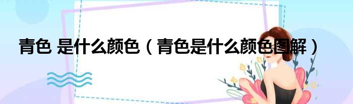 青色 是什么颜色（青色是什么颜色图解）