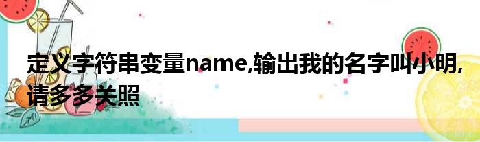 定义字符串变量name,输出我的名字叫小明,请多多关照