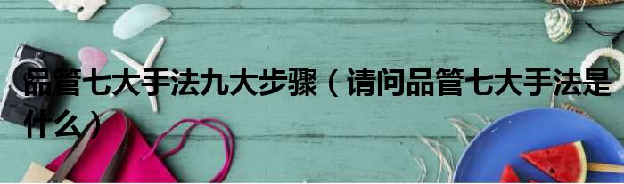 品管七大手法九大步骤（请问品管七大手法是什么）