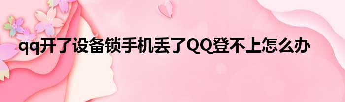 qq开了设备锁手机丢了QQ登不上怎么办