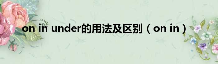 on in under的用法及区别（on in）
