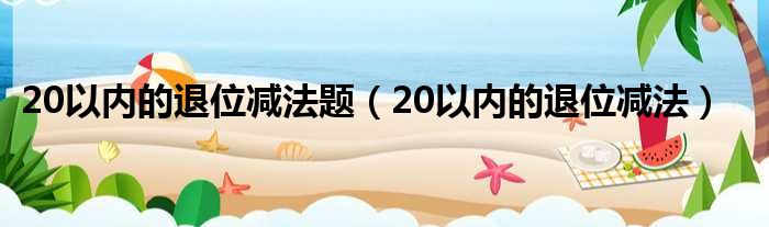 20以内的退位减法题（20以内的退位减法）
