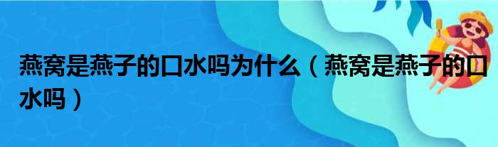 燕窝是燕子的口水吗为什么（燕窝是燕子的口水吗）