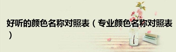 好听的颜色名称对照表（专业颜色名称对照表）
