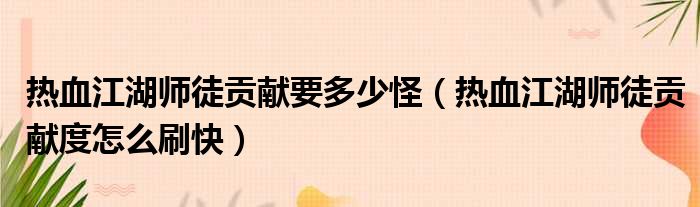 热血江湖师徒贡献要多少怪（热血江湖师徒贡献度怎么刷快）
