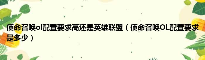 使命召唤ol配置要求高还是英雄联盟（使命召唤OL配置要求是多少）
