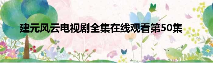 建元风云电视剧全集在线观看第50集