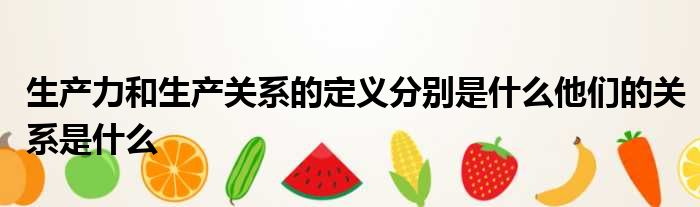 生产力和生产关系的定义分别是什么他们的关系是什么
