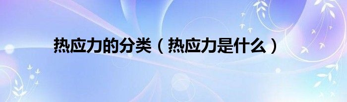 热应力的分类（热应力是什么）