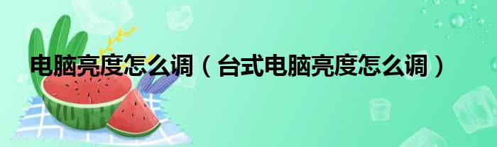 电脑亮度怎么调（台式电脑亮度怎么调）